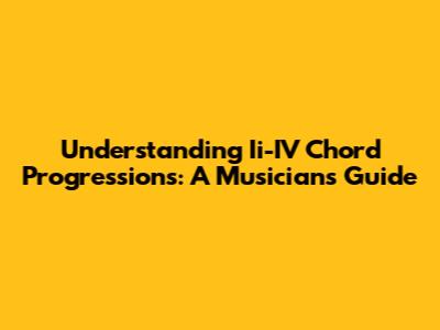 Understanding Ii-IV Chord Progressions: A Musician's Guide