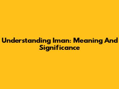 Understanding Iman: Meaning And Significance