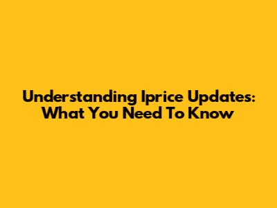 Understanding Iprice Updates: What You Need To Know