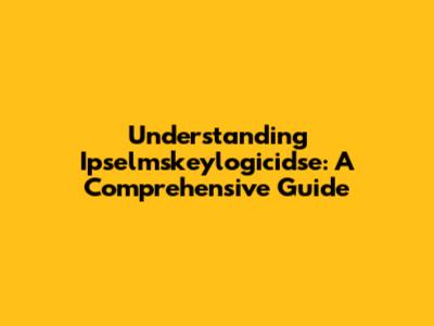 Understanding Ipselmskeylogicidse: A Comprehensive Guide