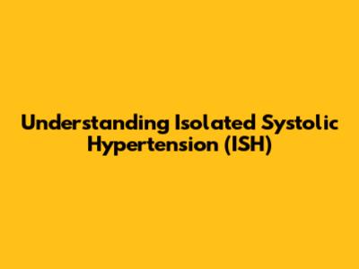 Understanding Isolated Systolic Hypertension (ISH)