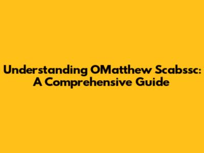 Understanding OMatthew Scabssc: A Comprehensive Guide