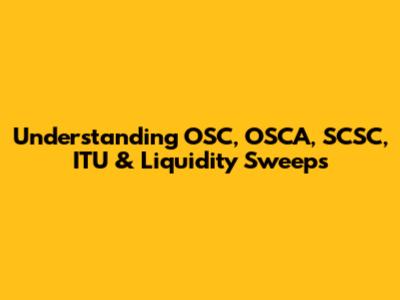 Understanding OSC, OSCA, SCSC, ITU & Liquidity Sweeps
