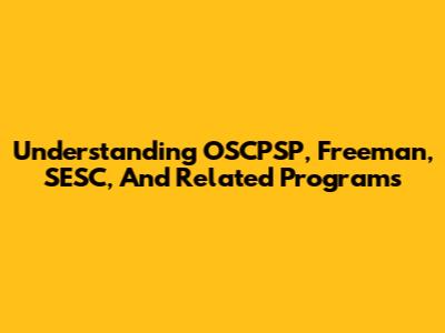 Understanding OSCPSP, Freeman, SESC, And Related Programs