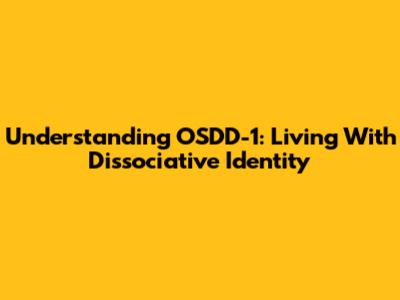 Understanding OSDD-1: Living With Dissociative Identity