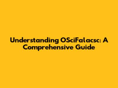 Understanding OSciFalacsc: A Comprehensive Guide