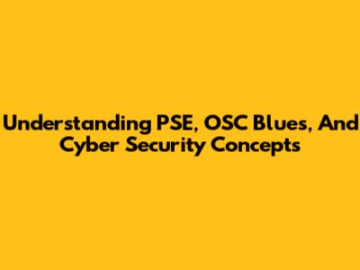 Understanding PSE, OSC Blues, And Cyber Security Concepts