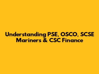 Understanding PSE, OSCO, SCSE Mariners & CSC Finance