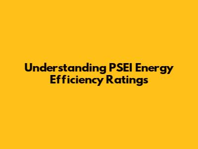 Understanding PSEI Energy Efficiency Ratings