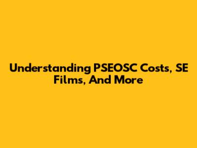 Understanding PSEOSC Costs, SE Films, And More