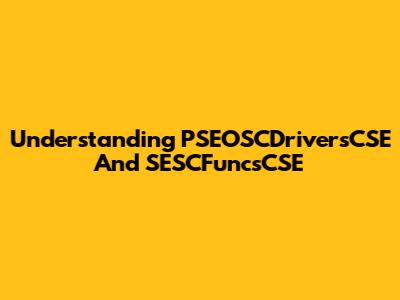 Understanding PSEOSCDriversCSE And SESCFuncsCSE