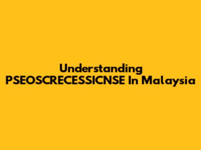 Understanding PSEOSCRECESSICNSE In Malaysia