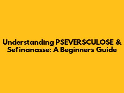 Understanding PSEVERSCULOSE & Sefinanasse: A Beginner's Guide