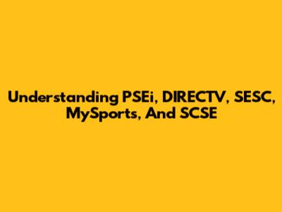 Understanding PSEi, DIRECTV, SESC, MySports, And SCSE