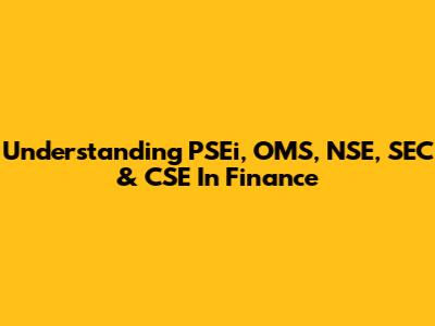 Understanding PSEi, OMS, NSE, SEC & CSE In Finance