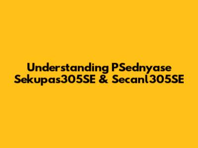 Understanding PSednyase Sekupas305SE & Secanl305SE