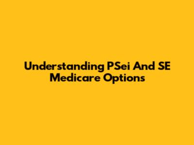 Understanding PSei And SE Medicare Options