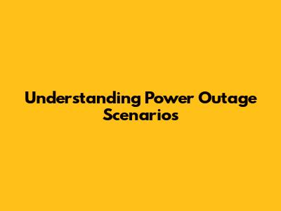 Understanding Power Outage Scenarios