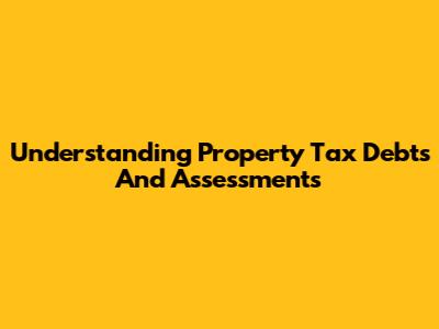 Understanding Property Tax Debts And Assessments