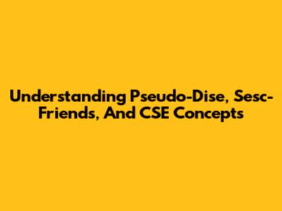 Understanding Pseudo-Dise, Sesc-Friends, And CSE Concepts