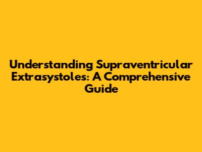 Understanding Supraventricular Extrasystoles: A Comprehensive Guide