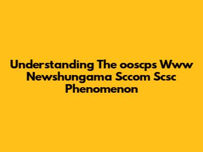 Understanding The 'ooscps Www Newshungama Sccom Scsc' Phenomenon