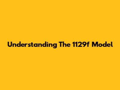 Understanding The 1129f Model