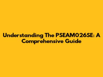 Understanding The PSEAM026SE: A Comprehensive Guide