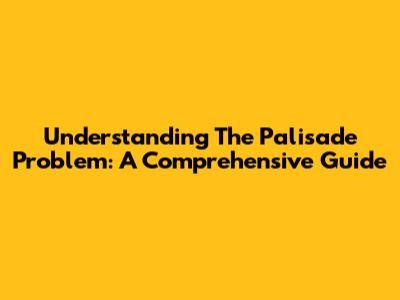 Understanding The Palisade Problem: A Comprehensive Guide