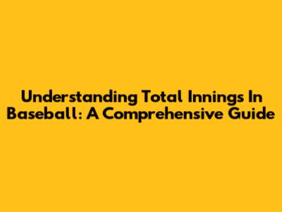 Understanding Total Innings In Baseball: A Comprehensive Guide