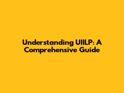 Understanding UIILP: A Comprehensive Guide