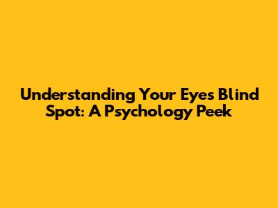 Understanding Your Eye's Blind Spot: A Psychology Peek