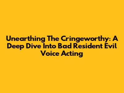 Unearthing The Cringeworthy: A Deep Dive Into Bad Resident Evil Voice Acting