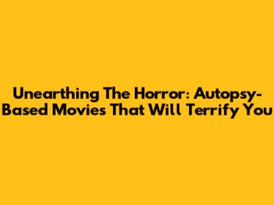 Unearthing The Horror: Autopsy-Based Movies That Will Terrify You