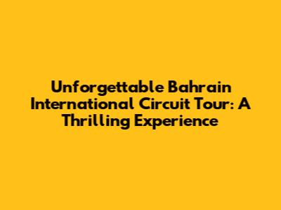 Unforgettable Bahrain International Circuit Tour: A Thrilling Experience