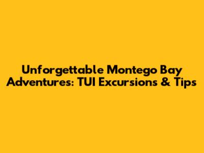 Unforgettable Montego Bay Adventures: TUI Excursions & Tips