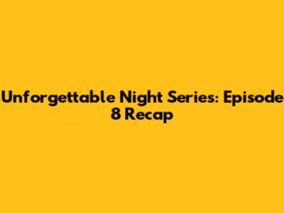 Unforgettable Night Series: Episode 8 Recap