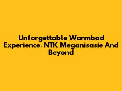 Unforgettable Warmbad Experience: NTK Meganisasie And Beyond