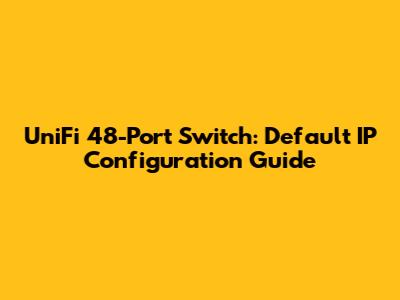 UniFi 48-Port Switch: Default IP Configuration Guide