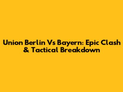 Union Berlin Vs Bayern: Epic Clash & Tactical Breakdown
