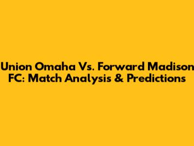 Union Omaha Vs. Forward Madison FC: Match Analysis & Predictions