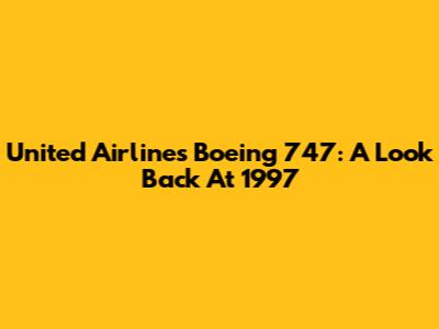 United Airlines Boeing 747: A Look Back At 1997