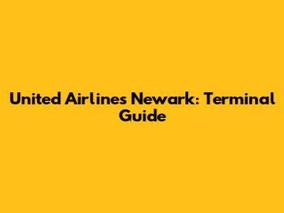 United Airlines Newark: Terminal Guide