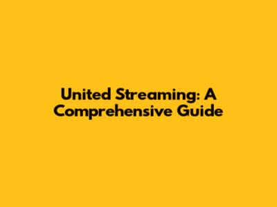 United Streaming: A Comprehensive Guide