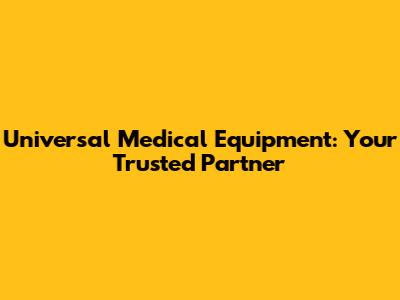 Universal Medical Equipment: Your Trusted Partner
