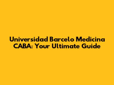 Universidad Barcelo Medicina CABA: Your Ultimate Guide