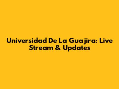 Universidad De La Guajira: Live Stream & Updates