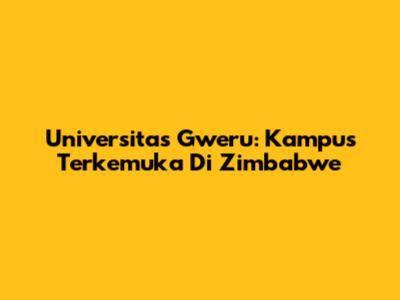 Universitas Gweru: Kampus Terkemuka Di Zimbabwe