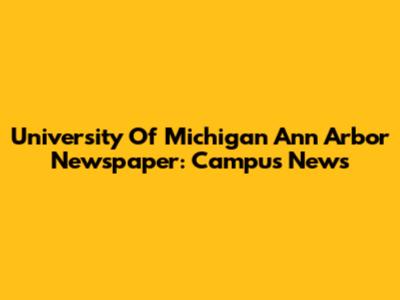 University Of Michigan Ann Arbor Newspaper: Campus News