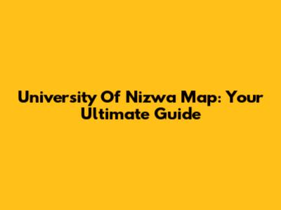 University Of Nizwa Map: Your Ultimate Guide